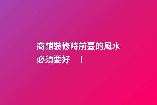 商鋪裝修時前臺的風水必須要好！